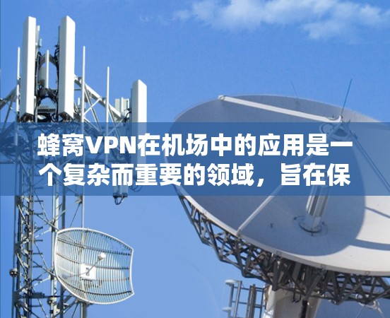 蜂窝VPN在机场中的应用是一个复杂而重要的领域，旨在保障机场设备的安全和数据传输。以下是关于蜂窝VPN在机场的具体应用和使用流程