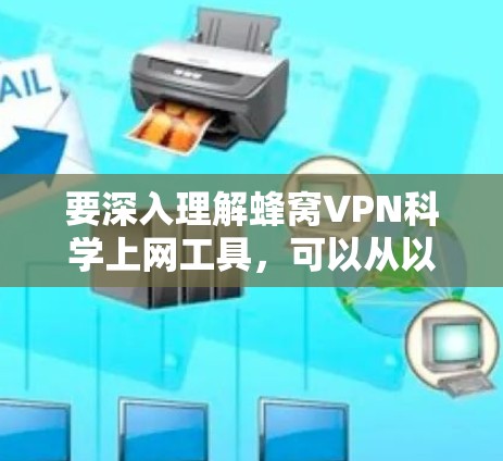 要深入理解蜂窝VPN科学上网工具,可以从以下几个方面进行研究 要深入理解蜂窝VPN科学上网工具,可以从以下几个方面进行研究