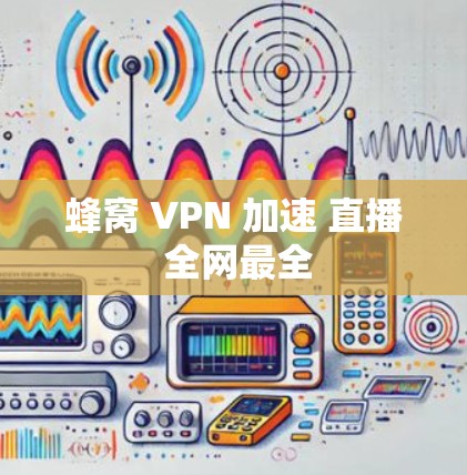 蜂窝 VPN 加速 直播 全网最全