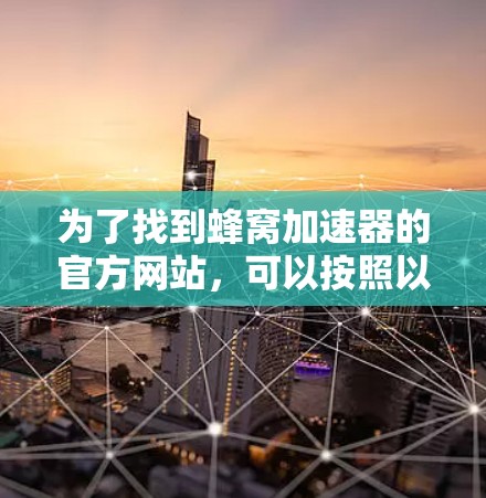 为了找到蜂窝加速器的官方网站，可以按照以下步骤进行