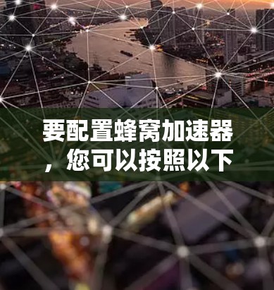要配置蜂窝加速器，您可以按照以下步骤进行