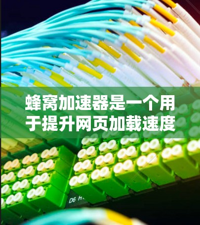 蜂窝加速器是一个用于提升网页加载速度的工具。如果你正在为优化网页加载速度而烦恼，或者在使用其他加速工具时遇到问题，可以考虑使用蜂窝加速器。以下是关于蜂窝加速器的最新信息