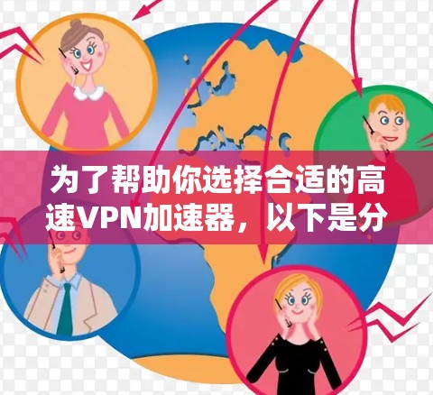 为了帮助你选择合适的高速VPN加速器,以下是分步骤的解决方案 为了帮助你选择合适的高速VPN加速器,以下是分步骤的解决方案
