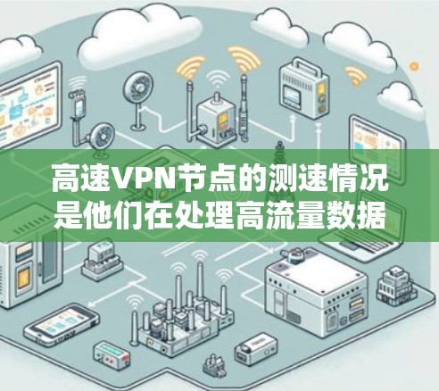 高速VPN节点的测速情况是他们在处理高流量数据时的表现,直接影响用户体验和网络性能。以下是对高速VPN节点测速的详细分析 高速VPN节点的测速情况是他们在处理高流量数据时的表现,直接影响用户体验和网络性能。以下是对高速VPN节点测速的详细分析