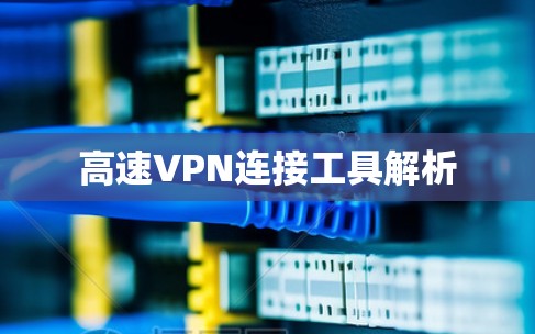 高速VPN连接工具解析 高速VPN连接工具解析