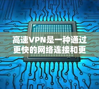 高速VPN是一种通过更快的网络连接和更高效的数据传输来加密和传输数据的VPN方式。它通常利用高速数据网络或高速VPN服务器，以提高数据传输速度和稳定性。以下是关于高速VPN的详细介绍和推荐