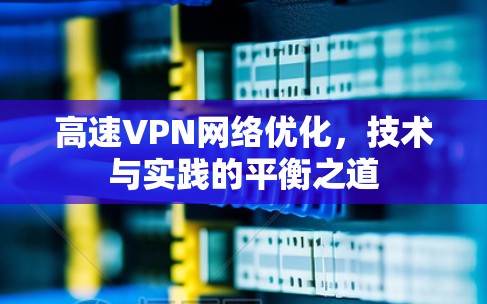 高速VPN网络优化，技术与实践的平衡之道