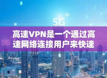 高速VPN是一个通过高速网络连接用户来快速访问互联网的服务,通常包括以下内容 高速VPN是一个通过高速网络连接用户来快速访问互联网的服务,通常包括以下内容