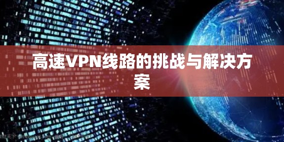 高速VPN线路的挑战与解决方案