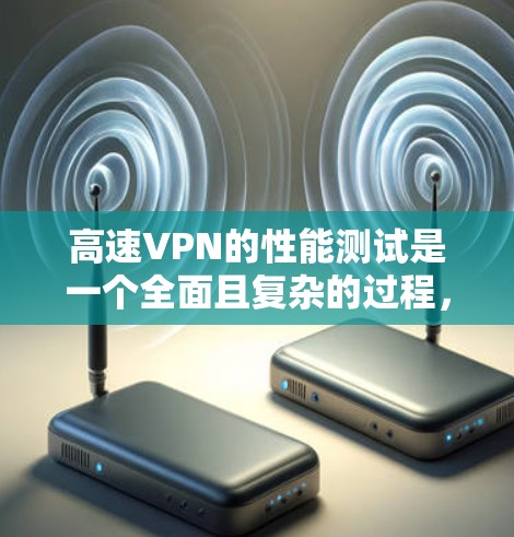 高速VPN的性能测试是一个全面且复杂的过程,涉及多个方面。以下是一个结构化的总结,涵盖从基础到高级的测试方法和注意事项 高速VPN的性能测试是一个全面且复杂的过程,涉及多个方面。以下是一个结构化的总结,涵盖从基础到高级的测试方法和注意事项
