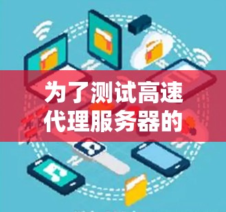 为了测试高速代理服务器的性能，可以按照以下步骤进行