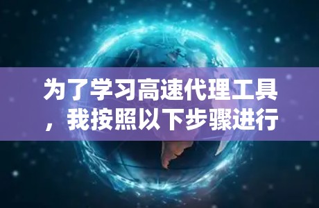 为了学习高速代理工具，我按照以下步骤进行了系统的学习