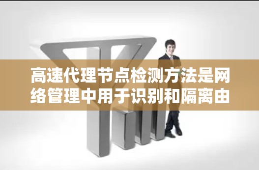 高速代理节点检测方法是网络管理中用于识别和隔离由主线节点控制的代理节点,以防止攻击或数据泄露。以下是一些主要的高速代理节点检测方法及其详细步骤 高速代理节点检测方法是网络管理中用于识别和隔离由主线节点控制的代理节点,以防止攻击或数据泄露。以下是一些主要的高速代理节点检测方法及其详细步骤
