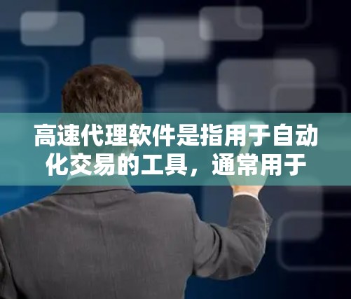 高速代理软件是指用于自动化交易的工具，通常用于交易策略的测试和执行。这些软件可以帮助投资者快速生成交易计划、执行策略，同时支持数据可视化和回测分析。以下是一些常见的高速代理软件