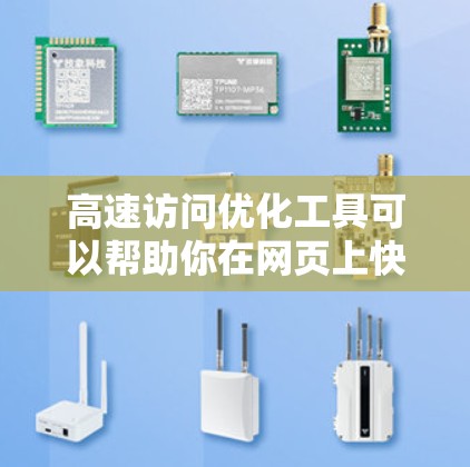 高速访问优化工具可以帮助你在网页上快速加载、访问内容、访问数据等，从而提高用户体验和工作效率。以下是一些常见的高速访问优化工具及其主要功能