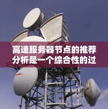 高速服务器节点的推荐分析是一个综合性的过程，需要从多个角度进行评估和选择。以下是基于上述思考的综合分析和推荐