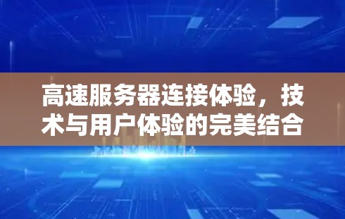 高速服务器连接体验,技术与用户体验的完美结合 高速服务器连接体验,技术与用户体验的完美结合