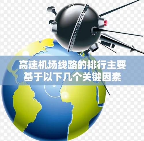 高速机场线路的排行主要基于以下几个关键因素 高速机场线路的排行主要基于以下几个关键因素