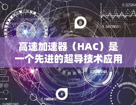 高速加速器(HAC)是一个先进的超导技术应用装置,主要用于加速超导线圈中的电流以增强电磁感应效应。以下是关于HAC的详细分析 高速加速器(HAC)是一个先进的超导技术应用装置,主要用于加速超导线圈中的电流以增强电磁感应效应。以下是关于HAC的详细分析