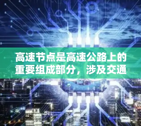 高速节点是高速公路上的重要组成部分,涉及交通管理、城市交通、法规执行以及道路设计等多个方面。以下是对高速节点的详细分析 高速节点是高速公路上的重要组成部分,涉及交通管理、城市交通、法规执行以及道路设计等多个方面。以下是对高速节点的详细分析
