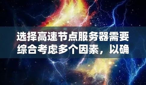 选择高速节点服务器需要综合考虑多个因素，以确保其能够高效运行和响应需求。以下是一个系统化的指南，帮助您做出明智的选择