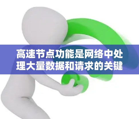 高速节点功能是网络中处理大量数据和请求的关键部分,涉及多个关键功能,确保网络的高效性和稳定性。以下是该功能的详细解释 高速节点功能是网络中处理大量数据和请求的关键部分,涉及多个关键功能,确保网络的高效性和稳定性。以下是该功能的详细解释