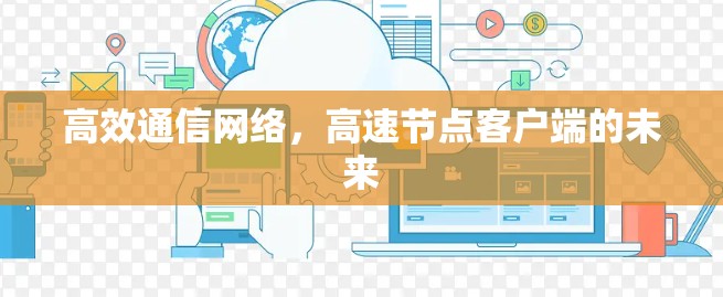 高效通信网络,高速节点客户端的未来 高效通信网络,高速节点客户端的未来