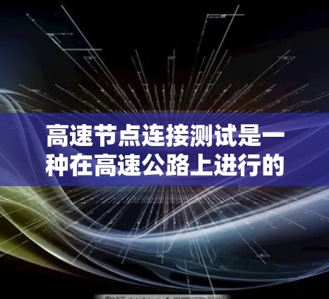 高速节点连接测试是一种在高速公路上进行的测试活动,主要关注车辆之间的通信设备的稳定性。以下是关于该主题的详细总结 高速节点连接测试是一种在高速公路上进行的测试活动,主要关注车辆之间的通信设备的稳定性。以下是关于该主题的详细总结
