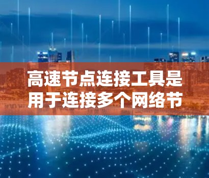 高速节点连接工具是用于连接多个网络节点以实现更快、更稳定的网络连接的工具。以下是对高速节点连接工具的详细介绍 高速节点连接工具是用于连接多个网络节点以实现更快、更稳定的网络连接的工具。以下是对高速节点连接工具的详细介绍