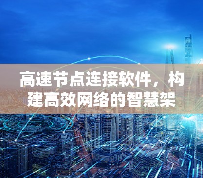 高速节点连接软件,构建高效网络的智慧架构 高速节点连接软件,构建高效网络的智慧架构