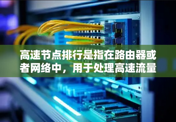 高速节点排行是指在路由器或者网络中，用于处理高速流量的特定节点。这些节点通常具有高速度或高带宽的特性，能够有效地管理和转发数据流量，从而提升整个网络的性能