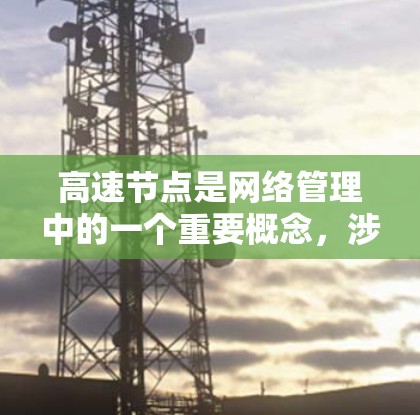 高速节点是网络管理中的一个重要概念，涉及高效的数据传输和管理。以下是详细的使用指南，帮助你更好地理解和应用高速节点