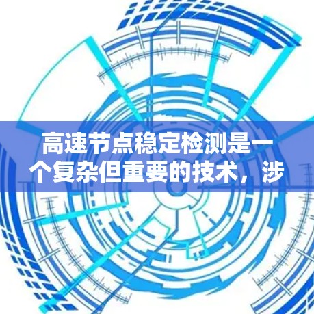 高速节点稳定检测是一个复杂但重要的技术,涉及多个关键领域和技术挑战。以下是对该主题的总结和扩展 高速节点稳定检测是一个复杂但重要的技术,涉及多个关键领域和技术挑战。以下是对该主题的总结和扩展