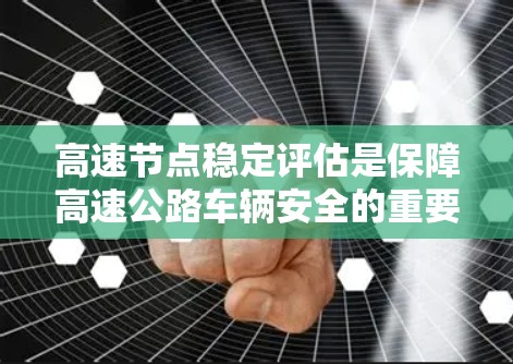 高速节点稳定评估是保障高速公路车辆安全的重要环节,通过分析和优化车辆行驶状态,确保车辆在高速公路上的稳定运行。以下是评估的关键点和方法 高速节点稳定评估是保障高速公路车辆安全的重要环节,通过分析和优化车辆行驶状态,确保车辆在高速公路上的稳定运行。以下是评估的关键点和方法