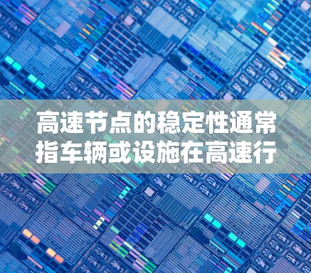高速节点的稳定性通常指车辆或设施在高速行驶时的可靠性、平稳性和安全性。以下是一些关于高速节点稳定体验的要点