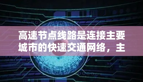高速节点线路是连接主要城市的快速交通网络，主要包括高铁、动车、地铁、公交等。查询高速节点线路信息可以帮助您了解城市的交通规划、出行便利性以及相关优惠政策等
