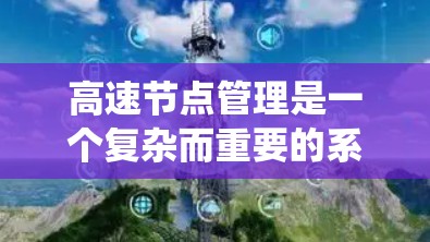 高速节点管理是一个复杂而重要的系统工程,涉及多个方面,每个环节都对交通管理和安全运行至关重要。以下是关于高速节点管理的系统总结和分析 高速节点管理是一个复杂而重要的系统工程,涉及多个方面,每个环节都对交通管理和安全运行至关重要。以下是关于高速节点管理的系统总结和分析