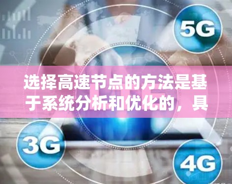 选择高速节点的方法是基于系统分析和优化的,具体取决于系统类型和目标。以下是一些常见的方法 选择高速节点的方法是基于系统分析和优化的,具体取决于系统类型和目标。以下是一些常见的方法