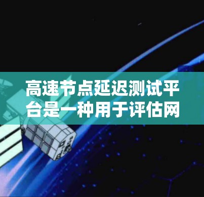 高速节点延迟测试平台是一种用于评估网络延迟性能的工具，通常与路由器、交换机等网络设备相关。以下是关于该平台的详细信息