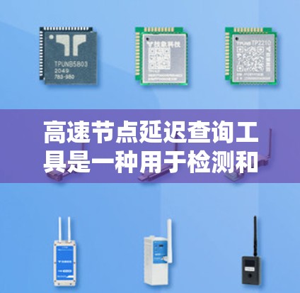 高速节点延迟查询工具是一种用于检测和管理网络节点延迟的工具。以下是对这种工具的详细介绍 高速节点延迟查询工具是一种用于检测和管理网络节点延迟的工具。以下是对这种工具的详细介绍