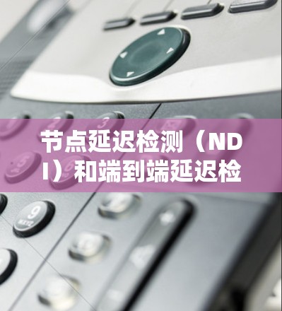 节点延迟检测(NDI)和端到端延迟检测(E2E)是检测网络中数据传输延迟的关键方法,各有其特定的应用场景和优化策略。以下是对这两种方法的详细总结 节点延迟检测(NDI)和端到端延迟检测(E2E)是检测网络中数据传输延迟的关键方法,各有其特定的应用场景和优化策略。以下是对这两种方法的详细总结