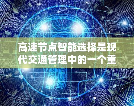 高速节点智能选择是现代交通管理中的一个重要技术领域，结合了多种智能系统和算法，旨在优化交通流和提高车辆满意度。以下是该领域的详细介绍和总结