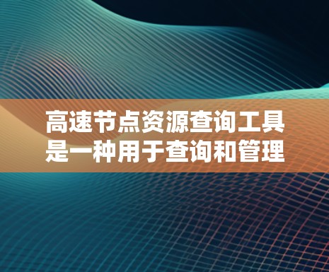 高速节点资源查询工具是一种用于查询和管理高速节点资源的网络工具,适用于计算机和服务器领域的资源管理。以下是该工具的详细介绍 高速节点资源查询工具是一种用于查询和管理高速节点资源的网络工具,适用于计算机和服务器领域的资源管理。以下是该工具的详细介绍