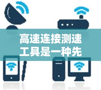 高速连接测速工具是一种先进的交通监控设备,主要用于提高车辆行驶的安全性和交通管理效率。以下是对该领域的详细总结 高速连接测速工具是一种先进的交通监控设备,主要用于提高车辆行驶的安全性和交通管理效率。以下是对该领域的详细总结