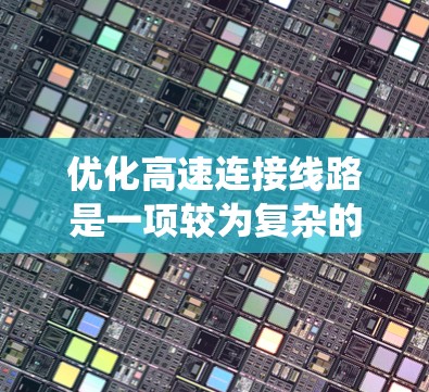 优化高速连接线路是一项较为复杂的工程，涉及多个方面，以下是一个系统化的优化方案，旨在全面解决高速连接线路的优化问题