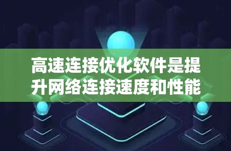 高速连接优化软件是提升网络连接速度和性能的重要工具。以下是对这些软件的系统介绍,涵盖优化功能、使用方法及评估技巧 高速连接优化软件是提升网络连接速度和性能的重要工具。以下是对这些软件的系统介绍,涵盖优化功能、使用方法及评估技巧