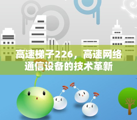 高速梯子226,高速网络通信设备的技术革新 高速梯子226,高速网络通信设备的技术革新