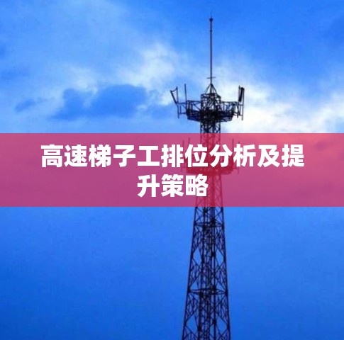 高速梯子工排位分析及提升策略