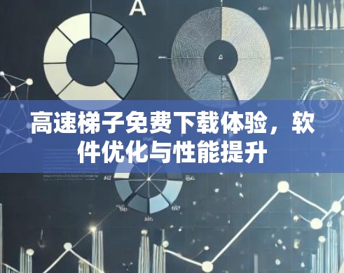 高速梯子免费下载体验,软件优化与性能提升 高速梯子免费下载体验,软件优化与性能提升