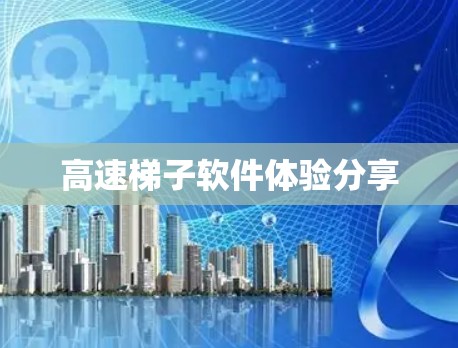 高速梯子软件体验分享 高速梯子软件体验分享